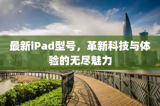 最新iPad型号，革新科技与体验的无尽魅力