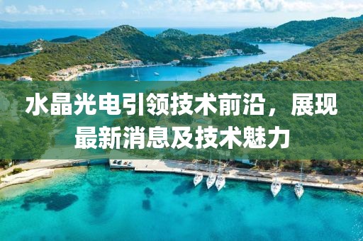 水晶光电引领技术前沿，展现最新消息及技术魅力