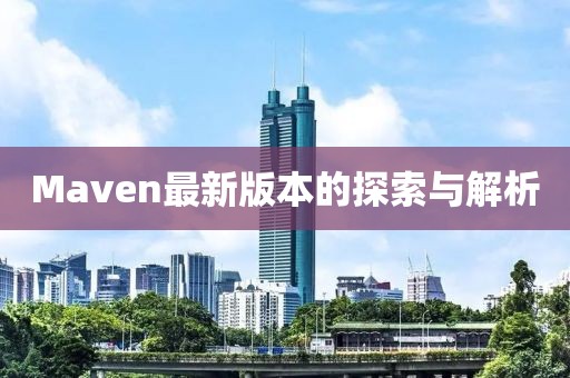 Maven最新版本的探索与解析