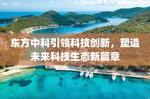 东方中科引领科技创新，塑造未来科技生态新篇章