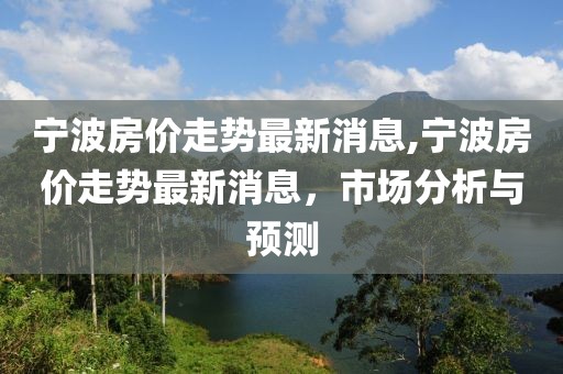 宁波房价走势最新消息,宁波房价走势最新消息，市场分析与预测