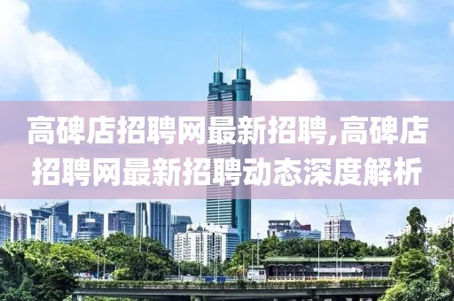 高碑店招聘网最新招聘,高碑店招聘网最新招聘动态深度解析