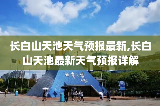 长白山天池天气预报最新,长白山天池最新天气预报详解