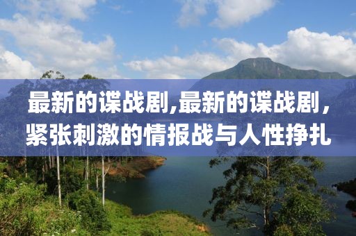 最新的谍战剧,最新的谍战剧，紧张刺激的情报战与人性挣扎