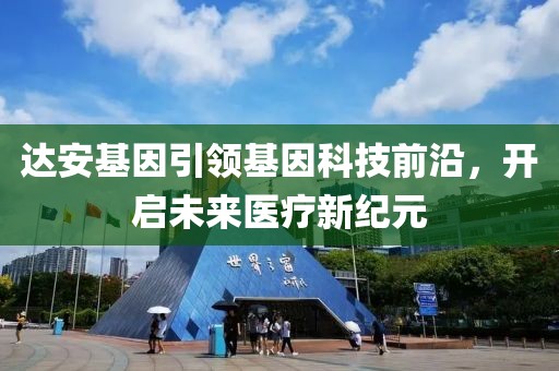 达安基因引领基因科技前沿，开启未来医疗新纪元