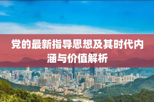 党的最新指导思想及其时代内涵与价值解析