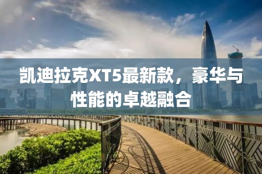 凯迪拉克XT5最新款，豪华与性能的卓越融合