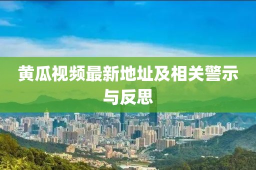 黄瓜视频最新地址及相关警示与反思