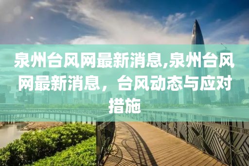 泉州台风网最新消息,泉州台风网最新消息，台风动态与应对措施