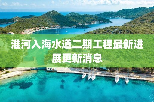 淮河入海水道二期工程最新进展更新消息