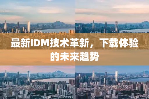 最新IDM技术革新，下载体验的未来趋势