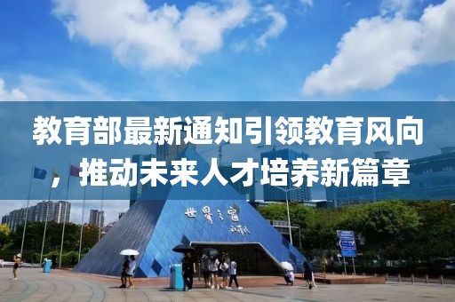 教育部最新通知引领教育风向，推动未来人才培养新篇章