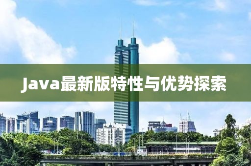 Java最新版特性与优势探索