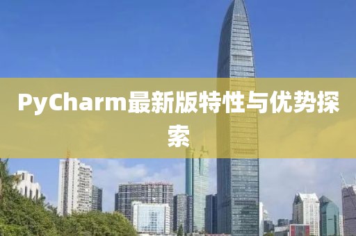 PyCharm最新版特性与优势探索