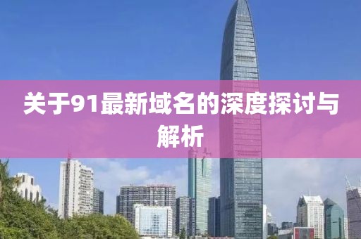 关于91最新域名的深度探讨与解析