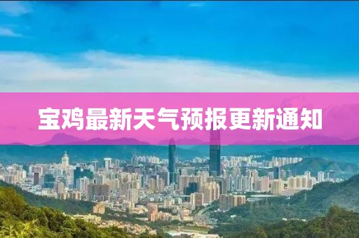 宝鸡最新天气预报更新通知