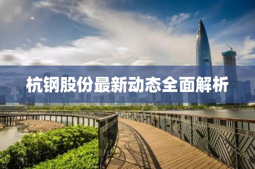 杭钢股份最新动态全面解析