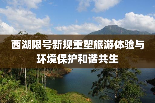 西湖限号新规重塑旅游体验与环境保护和谐共生