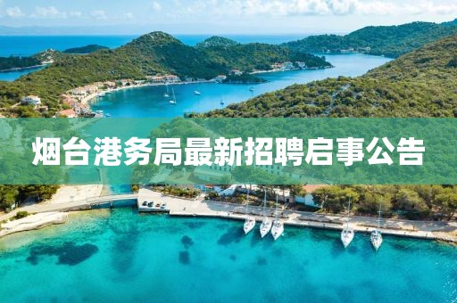 烟台港务局最新招聘启事公告